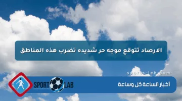 الأرصاد تتوقع موجة حر شديدة تضرب هذه المناطق